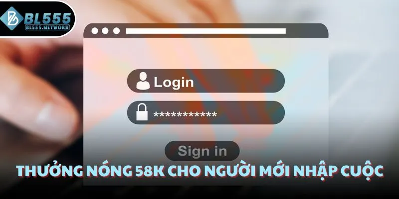 Thưởng nóng 58K cho người mới nhập cuộc