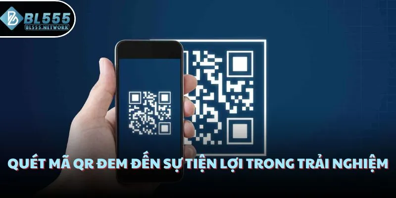 Quét mã QR đem đến sự tiện lợi trong trải nghiệm