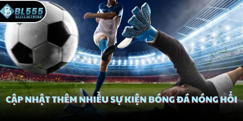 Cập nhật thêm nhiều sự kiện bóng đá nóng hổi