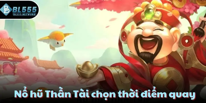 Nổ hũ Thần Tài chọn thời điểm quay